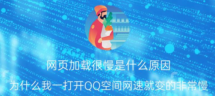 网页加载很慢是什么原因 为什么我一打开QQ空间网速就变的非常慢？